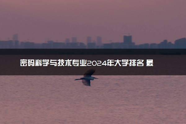 密码科学与技术专业2024年大学排名 最好的大学排行榜