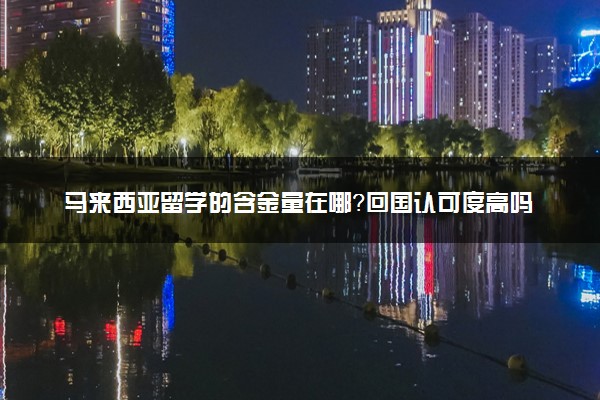 马来西亚留学的含金量在哪？回国认可度高吗？