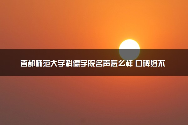 首都师范大学科德学院名声怎么样 口碑好不好