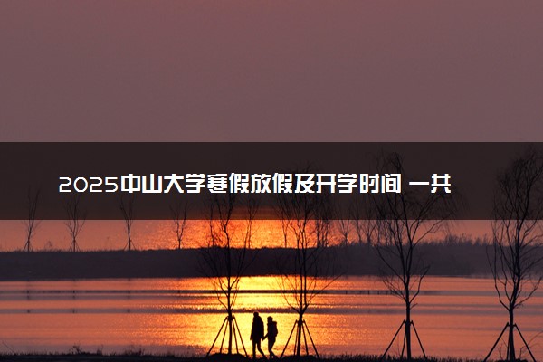 2025中山大学寒假放假及开学时间 一共放多少天