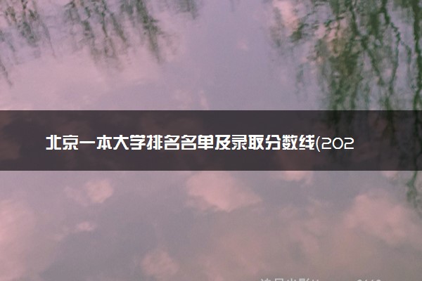北京一本大学排名名单及录取分数线（2025年参考）