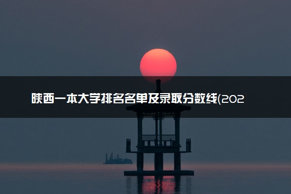 陕西一本大学排名名单及录取分数线（2025年参考）