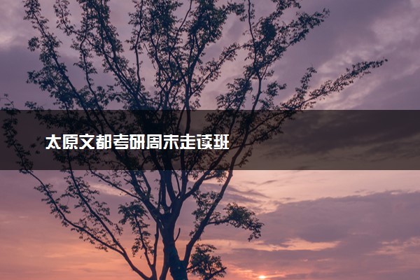 太原文都考研周末走读班