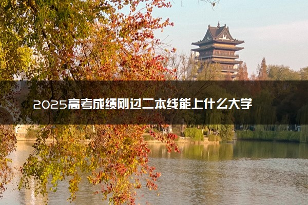 2025高考成绩刚过二本线能上什么大学 如何报考志愿