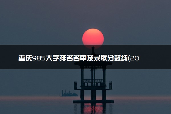 重庆985大学排名名单及录取分数线（2025年参考）