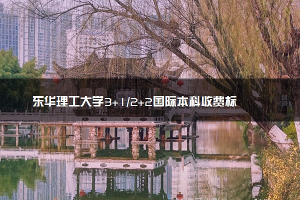 东华理工大学3+1/2+2国际本科收费标准 学费多少钱