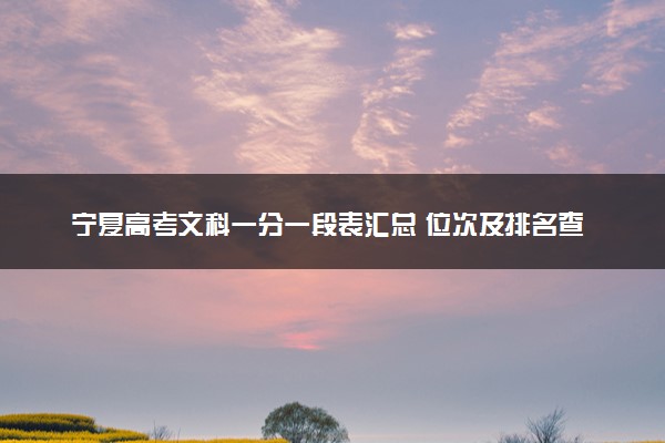 宁夏高考文科一分一段表汇总 位次及排名查询（2025年参考）