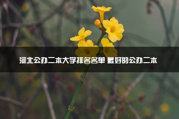 河北公办二本大学排名名单 最好的公办二本院校（2025年参考）