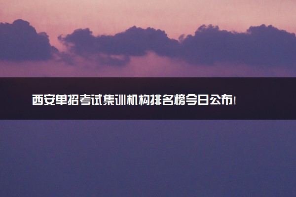 西安单招考试集训机构排名榜今日公布!