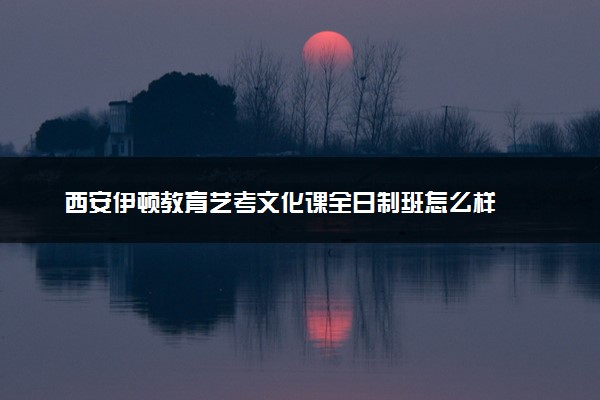 西安伊顿教育艺考文化课全日制班怎么样