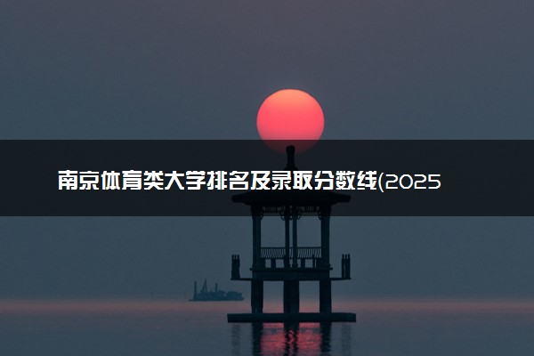 南京体育类大学排名及录取分数线（2025年参考）