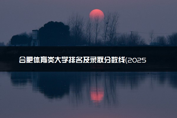 合肥体育类大学排名及录取分数线（2025年参考）
