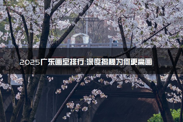 2025广东画室排行：深度揭秘为何更高画室成为艺术学子的首选之地