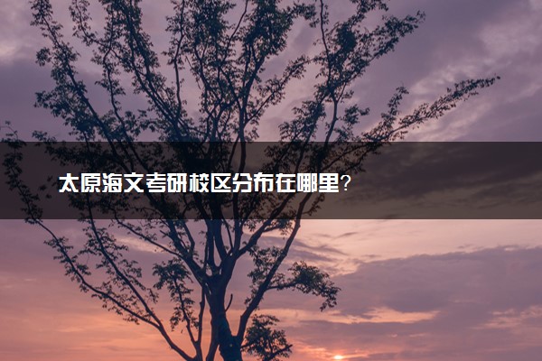 太原海文考研校区分布在哪里？