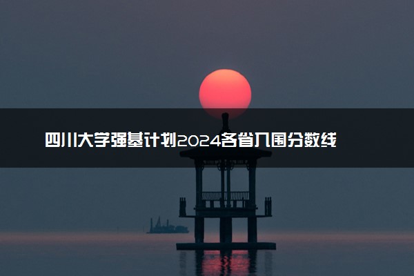 四川大学强基计划2024各省入围分数线