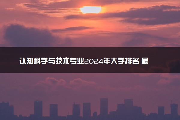 认知科学与技术专业2024年大学排名 最好的大学排行榜