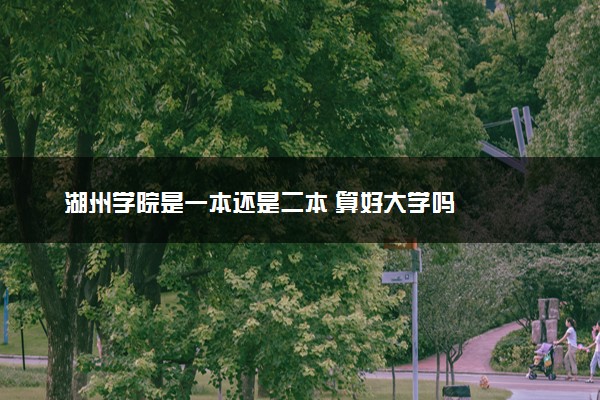 湖州学院是一本还是二本 算好大学吗
