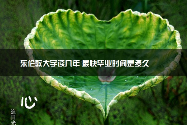 东伦敦大学读几年 最快毕业时间是多久