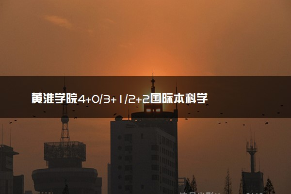 黄淮学院4+0/3+1/2+2国际本科学费一年多少钱