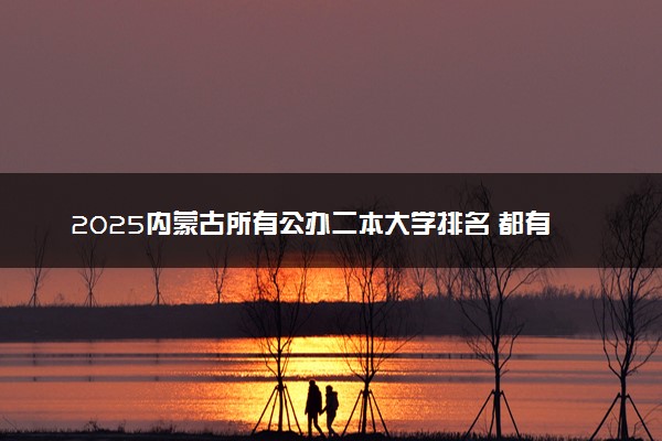 2025内蒙古所有公办二本大学排名 都有哪些二本院校