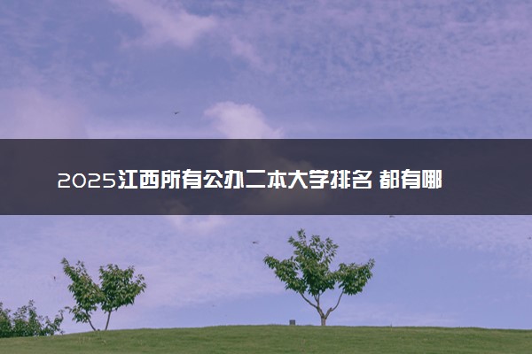 2025江西所有公办二本大学排名 都有哪些二本院校