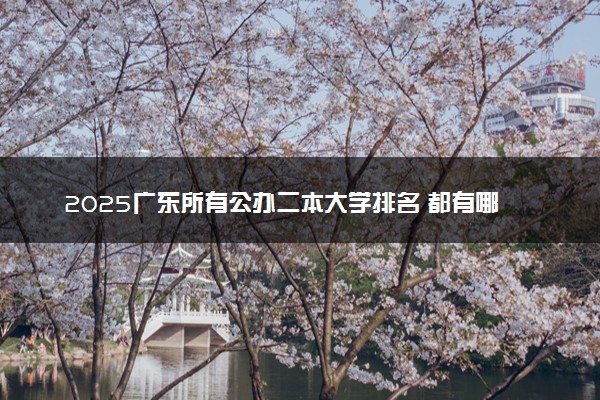 2025广东所有公办二本大学排名 都有哪些二本院校