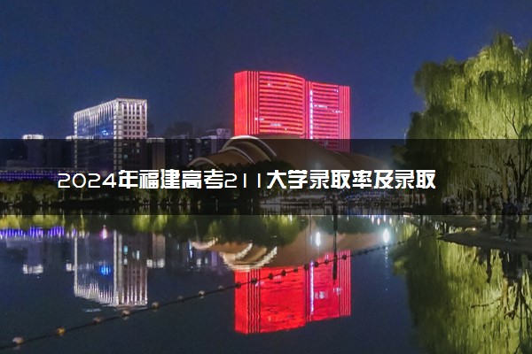 2024年福建高考211大学录取率及录取人数是多少