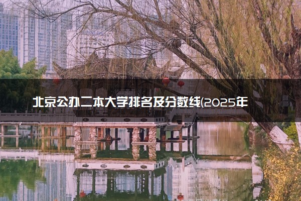 北京公办二本大学排名及分数线(2025年高考参考)