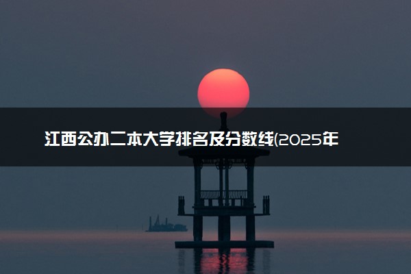 江西公办二本大学排名及分数线(2025年高考参考)