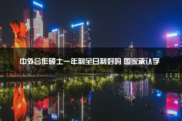 中外合作硕士一年制全日制好吗 国家承认学历吗