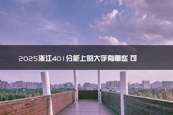 2025浙江401分能上的大学有哪些 可以报考院校名单