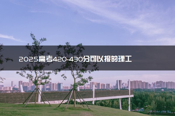 2025高考420-430分可以报的理工类大学有哪些