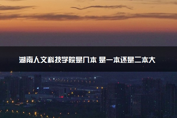 湖南人文科技学院是几本 是一本还是二本大学