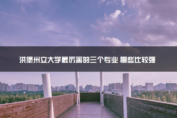 洪堡州立大学最厉害的三个专业 哪些比较强势