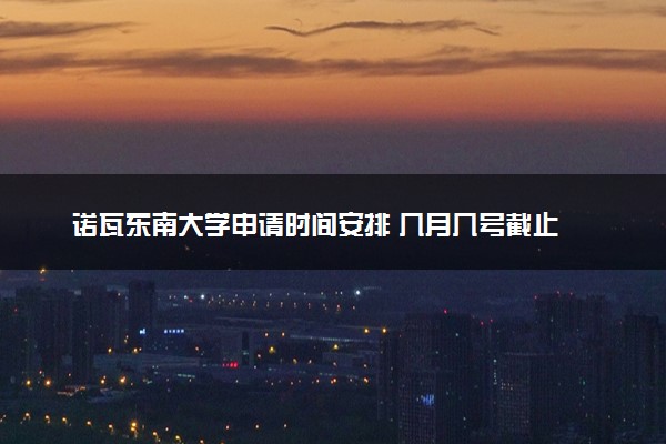 诺瓦东南大学申请时间安排 几月几号截止