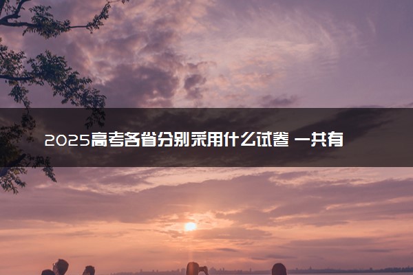 2025高考各省分别采用什么试卷 一共有几套卷