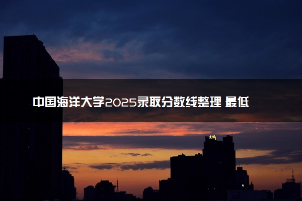 中国海洋大学2025录取分数线整理 最低多少分可以考上
