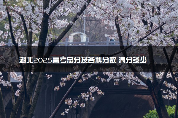 湖北2025高考总分及各科分数 满分多少分