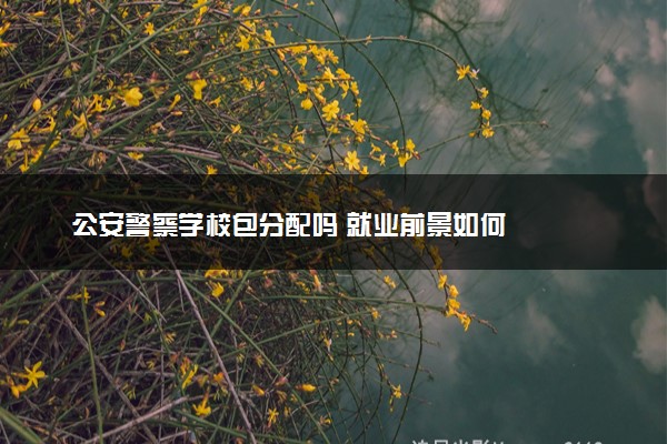公安警察学校包分配吗 就业前景如何
