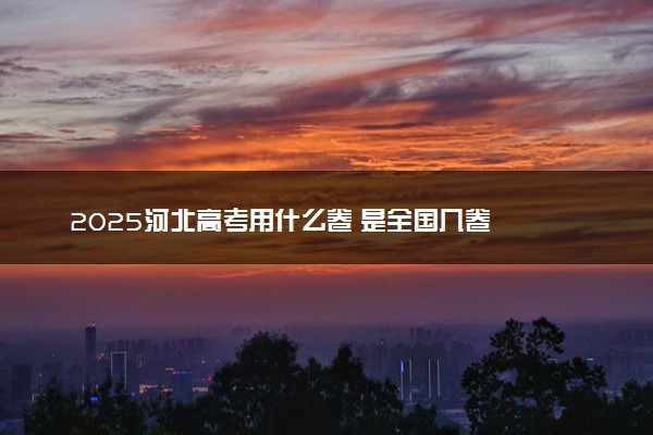 2025河北高考用什么卷 是全国几卷