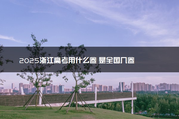 2025浙江高考用什么卷 是全国几卷