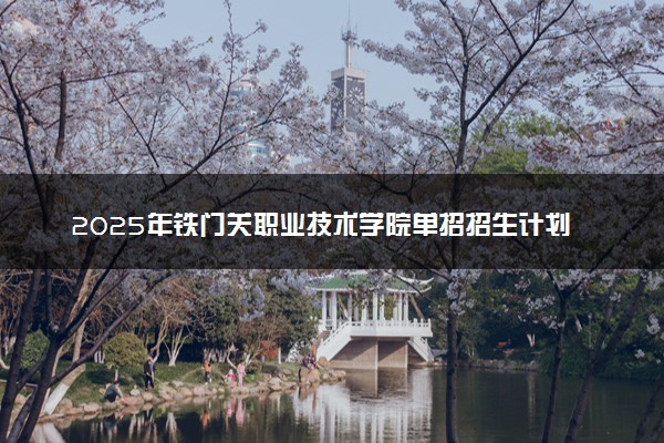 2025年铁门关职业技术学院单招招生计划及专业