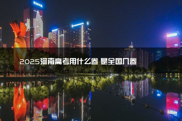2025河南高考用什么卷 是全国几卷