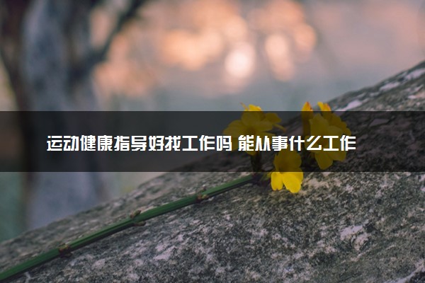 运动健康指导好找工作吗 能从事什么工作
