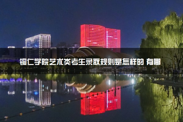 铜仁学院艺术类考生录取规则是怎样的 有哪些要求