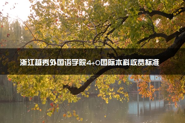 浙江越秀外国语学院4+0国际本科收费标准 学费多少钱