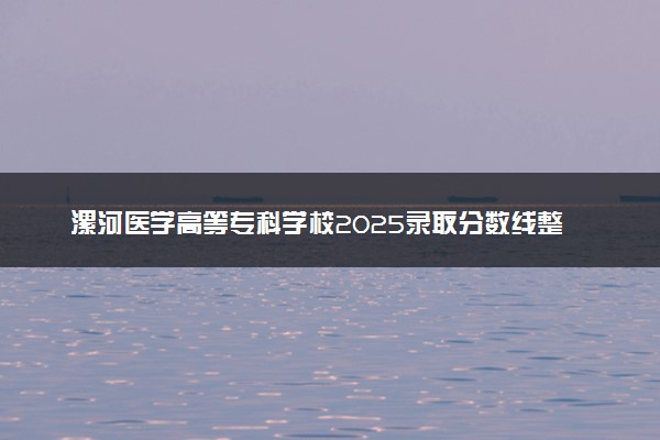 漯河医学高等专科学校2025录取分数线整理 最低多少分可以考上