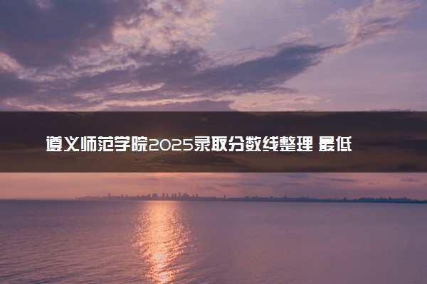 遵义师范学院2025录取分数线整理 最低多少分可以考上