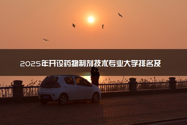 2025年开设药物制剂技术专业大学排名及评级 高校排行榜