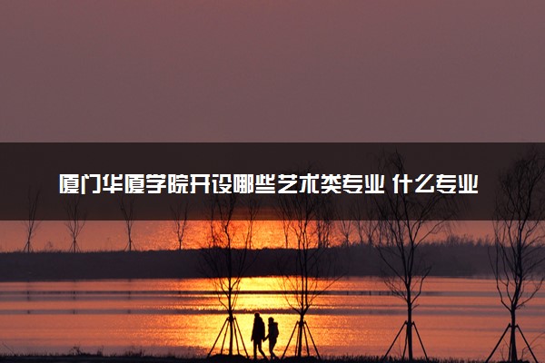 厦门华厦学院开设哪些艺术类专业 什么专业前景好
